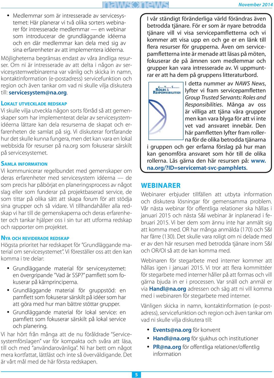 Om ni är intresserade av att delta i någon av servicesystemwebinarerna var vänlig och skicka in namn, kontaktinformation (e-postadress) servicefunktion och region och även tankar om vad ni skulle