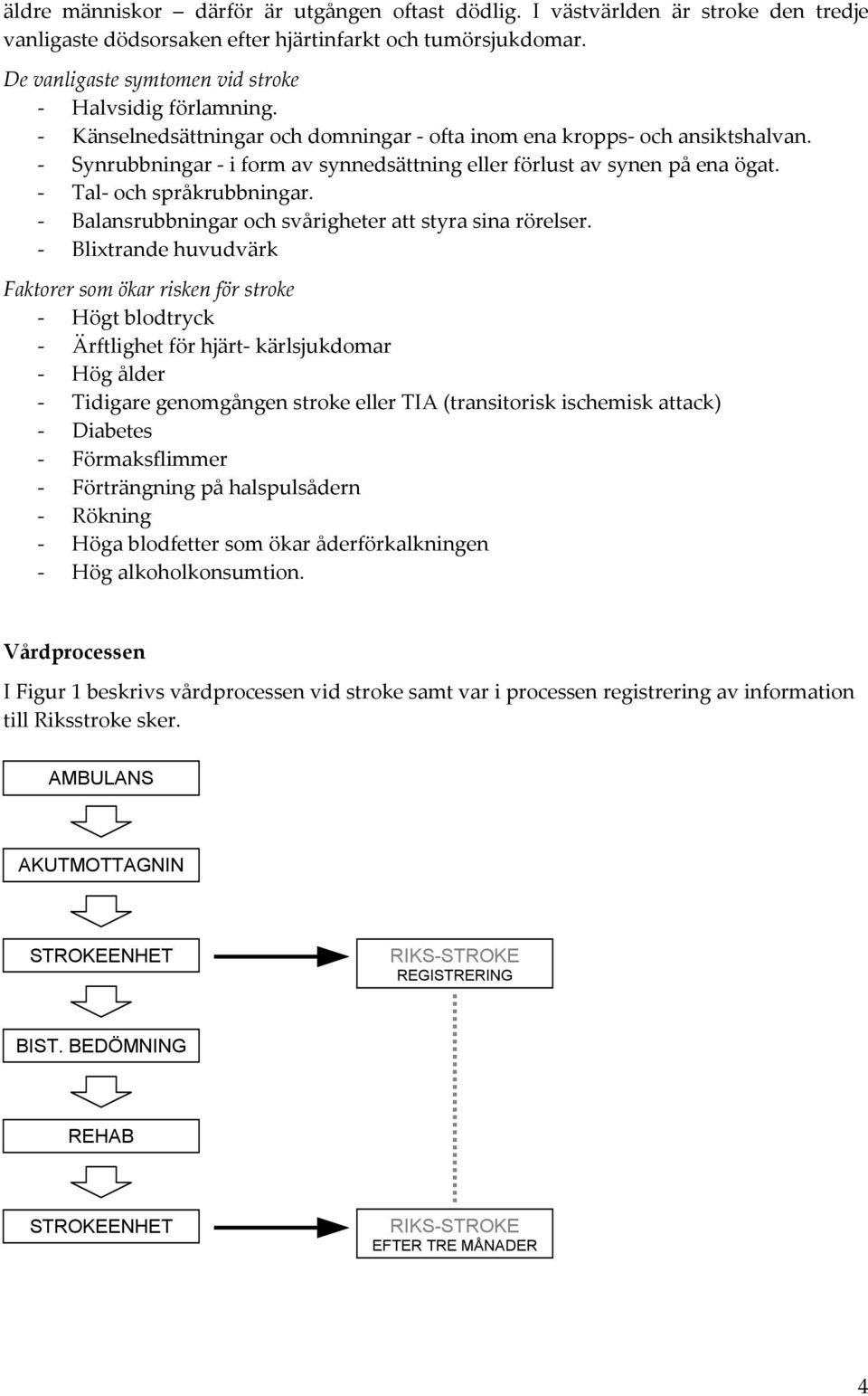 - Synrubbningar - i form av synnedsättning eller förlust av synen på ena ögat. - Tal- och språkrubbningar. - Balansrubbningar och svårigheter att styra sina rörelser.