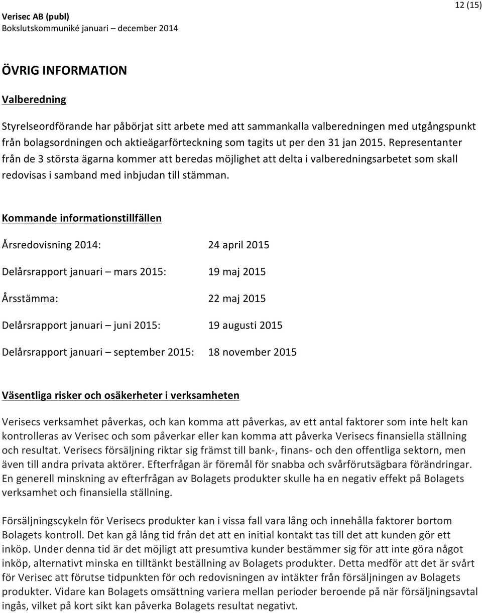 Kommande informationstillfällen Årsredovisning 2014: Delårsrapport januari mars 2015: Årsstämma: Delårsrapport januari juni 2015: Delårsrapport januari september 2015: 24 april 2015 19 maj 2015 22