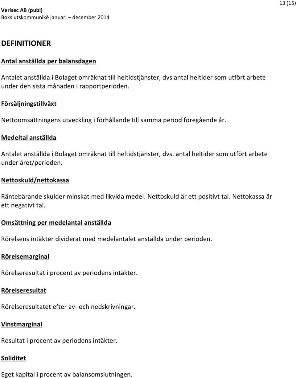 antal heltider som utfört arbete under året/perioden. Nettoskuld/nettokassa Räntebärande skulder minskat med likvida medel. Nettoskuld är ett positivt tal. Nettokassa är ett negativt tal.