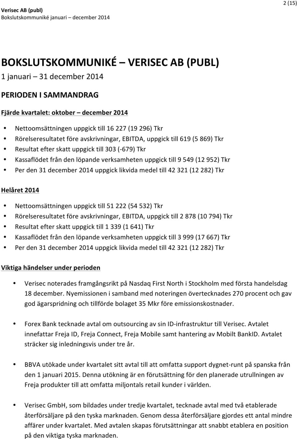 Per den 31 december 2014 uppgick likvida medel till 42 321 (12 282) Tkr Helåret 2014 Nettoomsättningen uppgick till 51 222 (54 532) Tkr Rörelseresultatet före avskrivningar, EBITDA, uppgick till 2