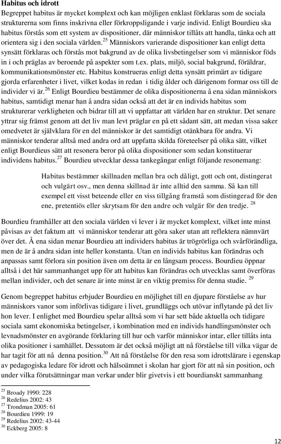 25 Människors varierande dispositioner kan enligt detta synsätt förklaras och förstås mot bakgrund av de olika livsbetingelser som vi människor föds in i och präglas av beroende på aspekter som t.ex.