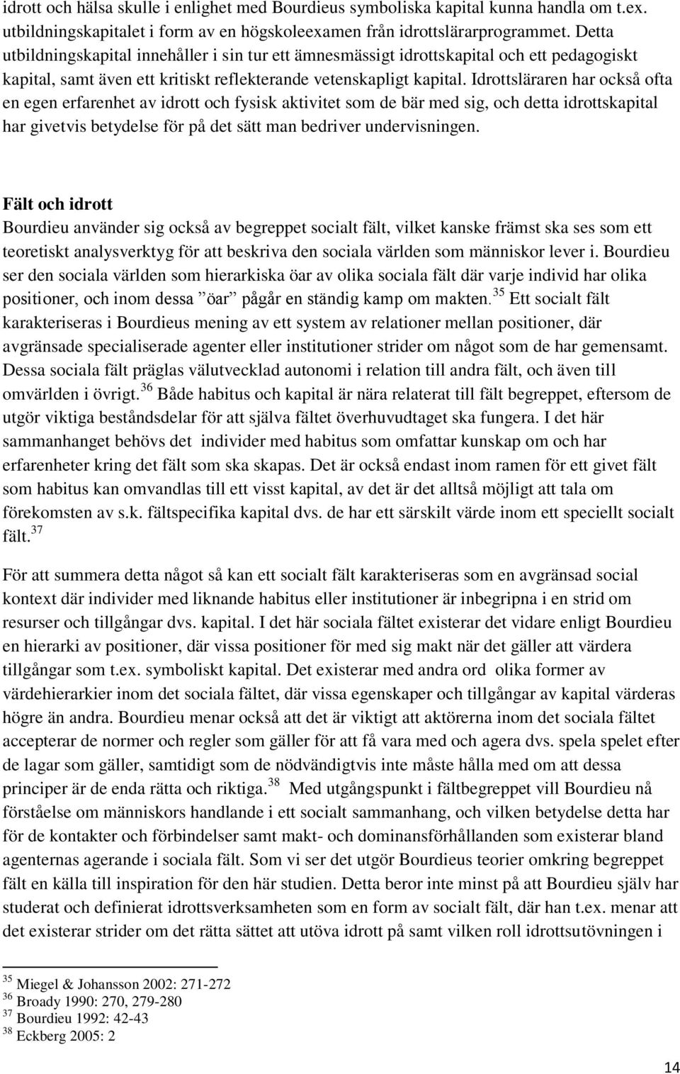 Idrottsläraren har också ofta en egen erfarenhet av idrott och fysisk aktivitet som de bär med sig, och detta idrottskapital har givetvis betydelse för på det sätt man bedriver undervisningen.