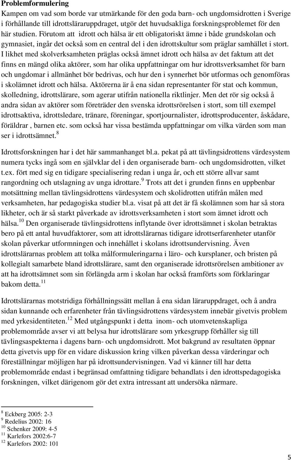 I likhet med skolverksamheten präglas också ämnet idrott och hälsa av det faktum att det finns en mängd olika aktörer, som har olika uppfattningar om hur idrottsverksamhet för barn och ungdomar i