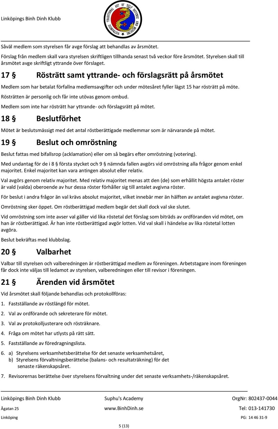 17 Rösträtt samt yttrande- och förslagsrätt på årsmötet Medlem som har betalat förfallna medlemsavgifter och under mötesåret fyller lägst 15 har rösträtt på möte.