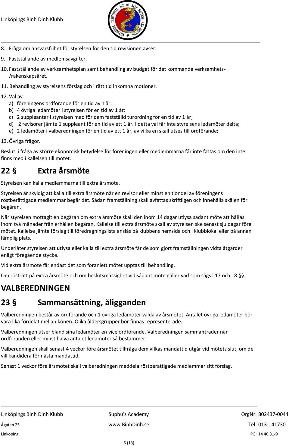 Val av a) föreningens ordförande för en tid av 1 år; b) 4 övriga ledamöter i styrelsen för en tid av 1 år; c) 2 suppleanter i styrelsen med för dem fastställd turordning för en tid av 1 år; d) 2