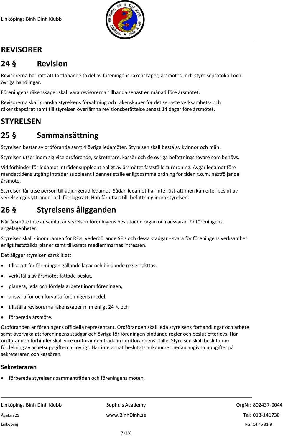 Revisorerna skall granska styrelsens förvaltning och räkenskaper för det senaste verksamhets- och räkenskapsåret samt till styrelsen överlämna revisionsberättelse senast 14 dagar före årsmötet.