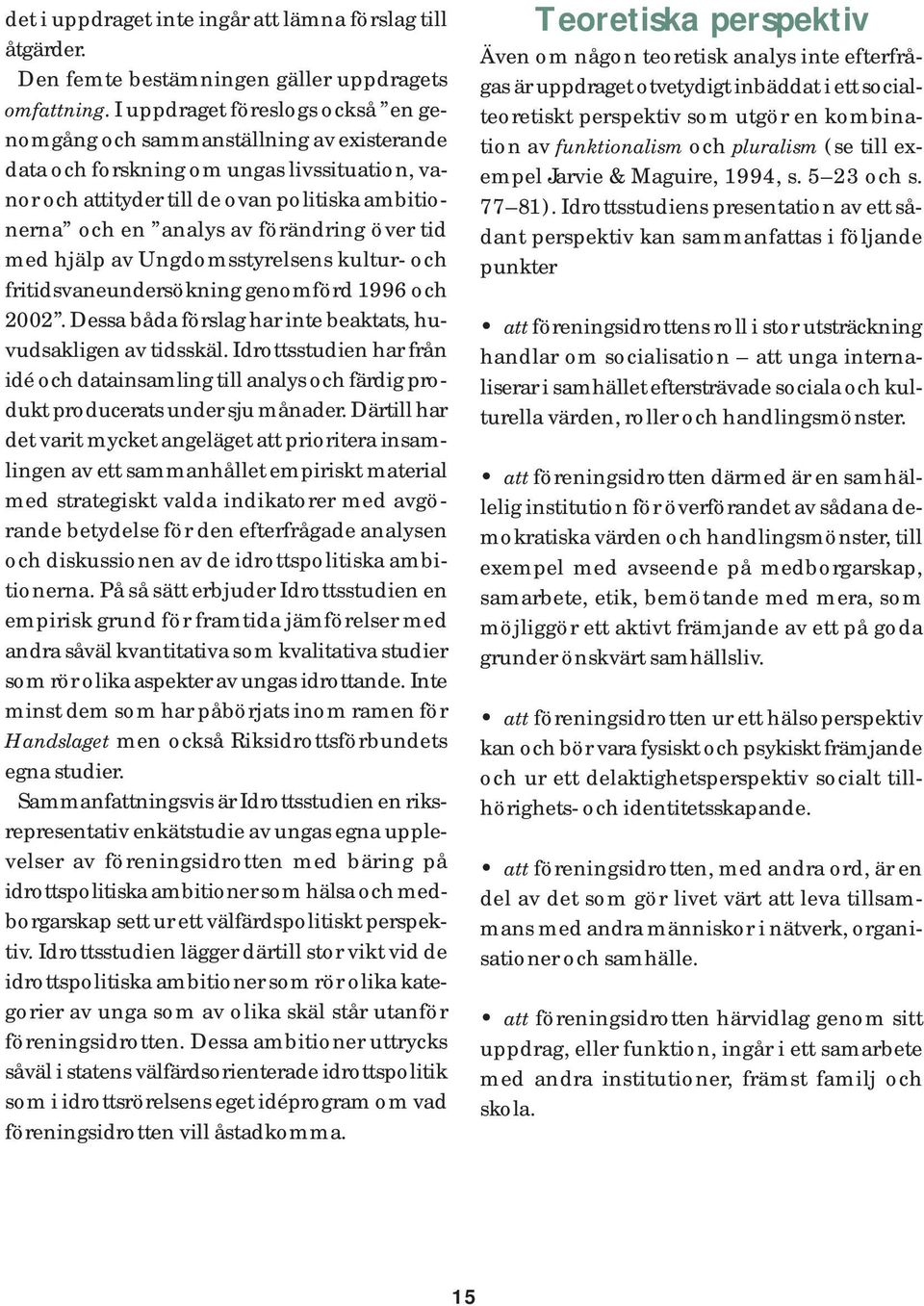 förändring över tid med hjälp av Ungdomsstyrelsens kultur- och fritidsvaneundersökning genomförd 1996 och 2002. Dessa båda förslag har inte beaktats, huvudsakligen av tidsskäl.