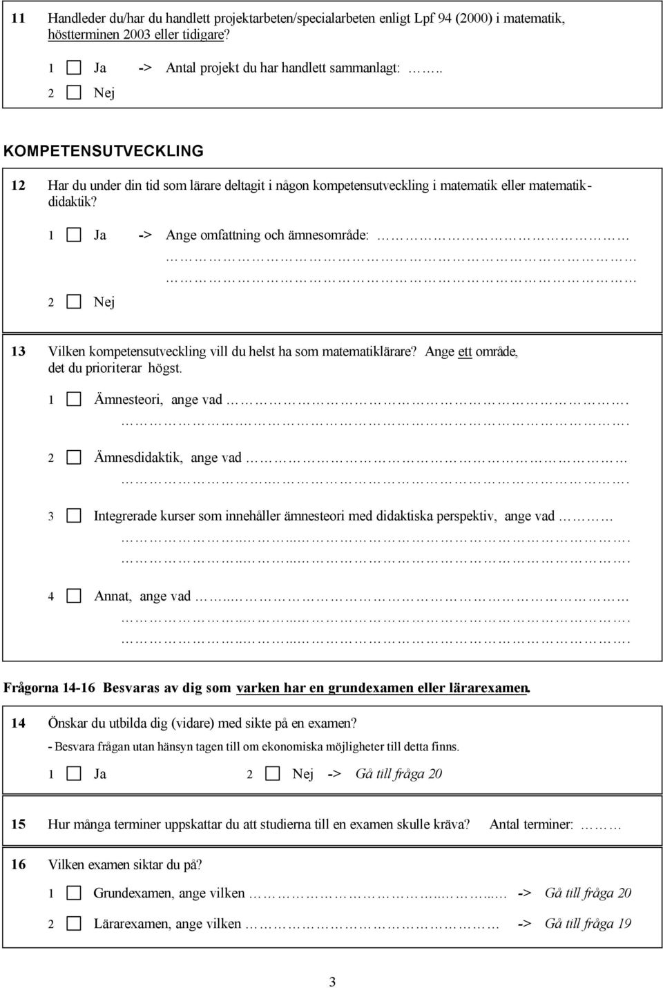 1 Ja -> Ange omfattning och ämnesområde: 13 Vilken kompetensutveckling vill du helst ha som matematiklärare? Ange ett område, det du prioriterar högst. 1 Ämnesteori, ange vad.