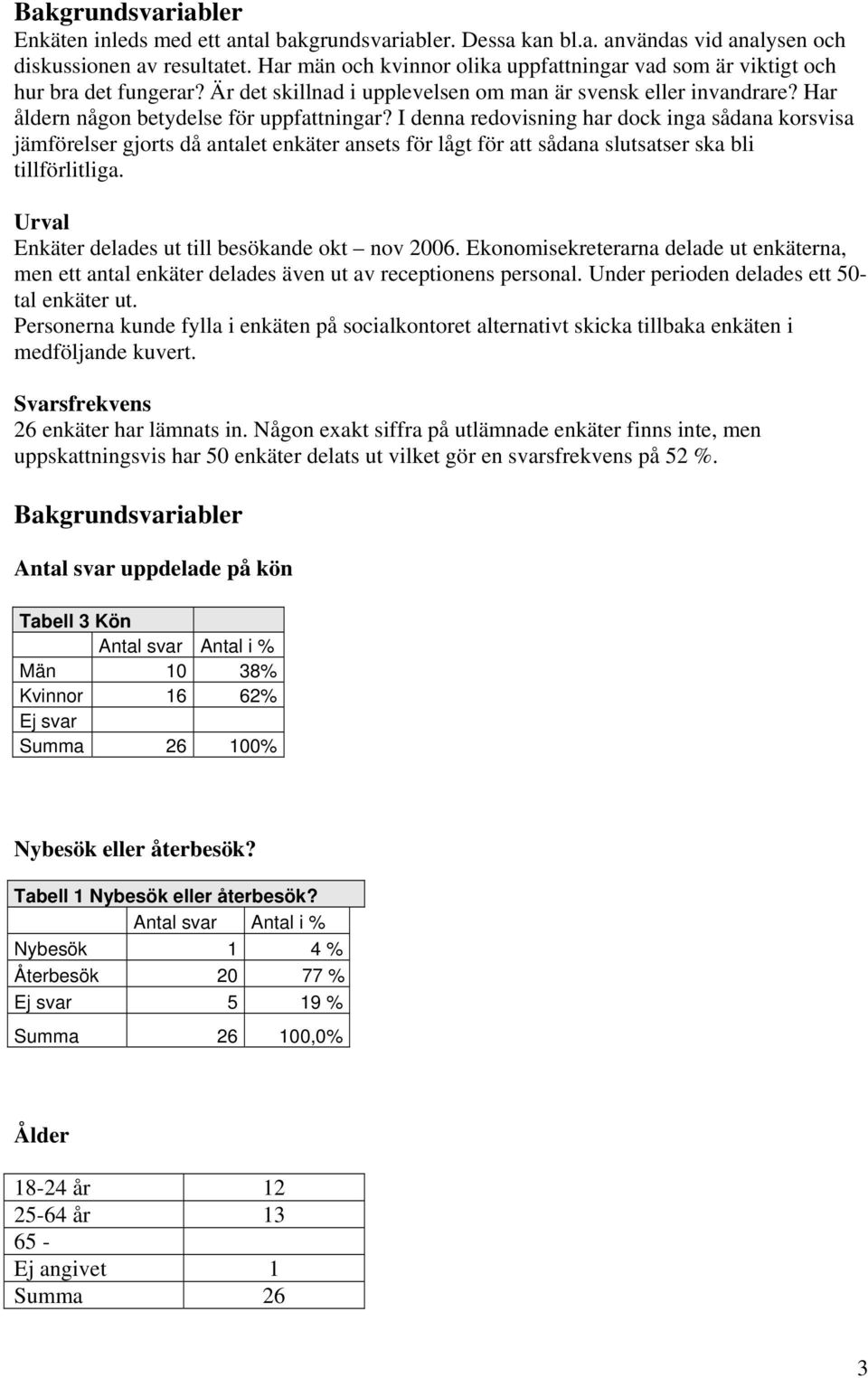 I denna redovisning har dock inga sådana korsvisa jämförelser gjorts då antalet enkäter ansets för lågt för att sådana slutsatser ska bli tillförlitliga.