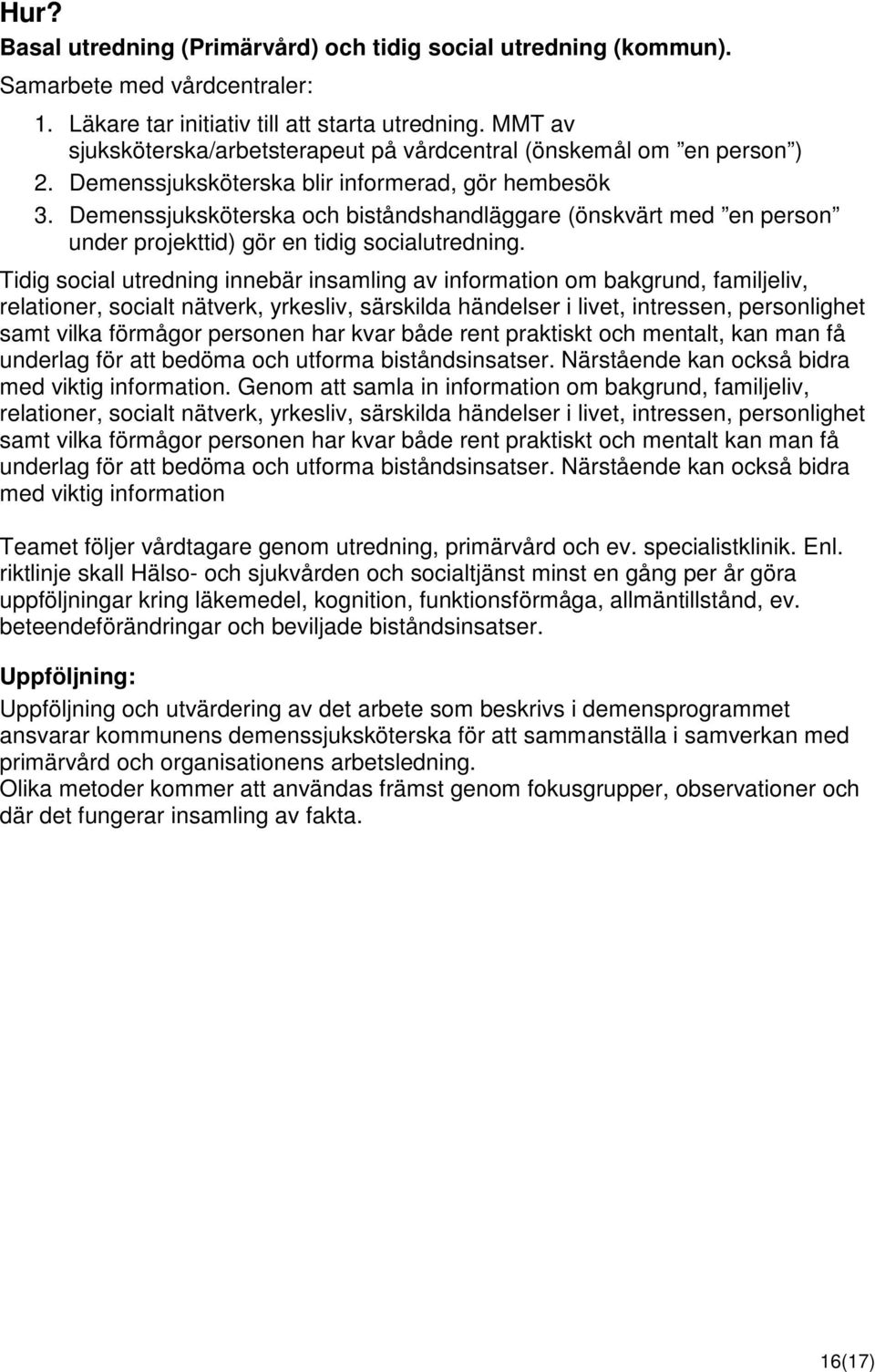 Demenssjuksköterska och biståndshandläggare (önskvärt med en person under projekttid) gör en tidig socialutredning.