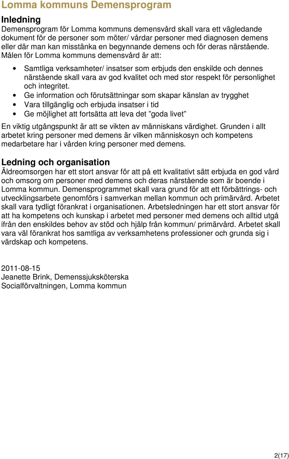 Målen för Lomma kommuns demensvård är att: Samtliga verksamheter/ insatser som erbjuds den enskilde och dennes närstående skall vara av god kvalitet och med stor respekt för personlighet och