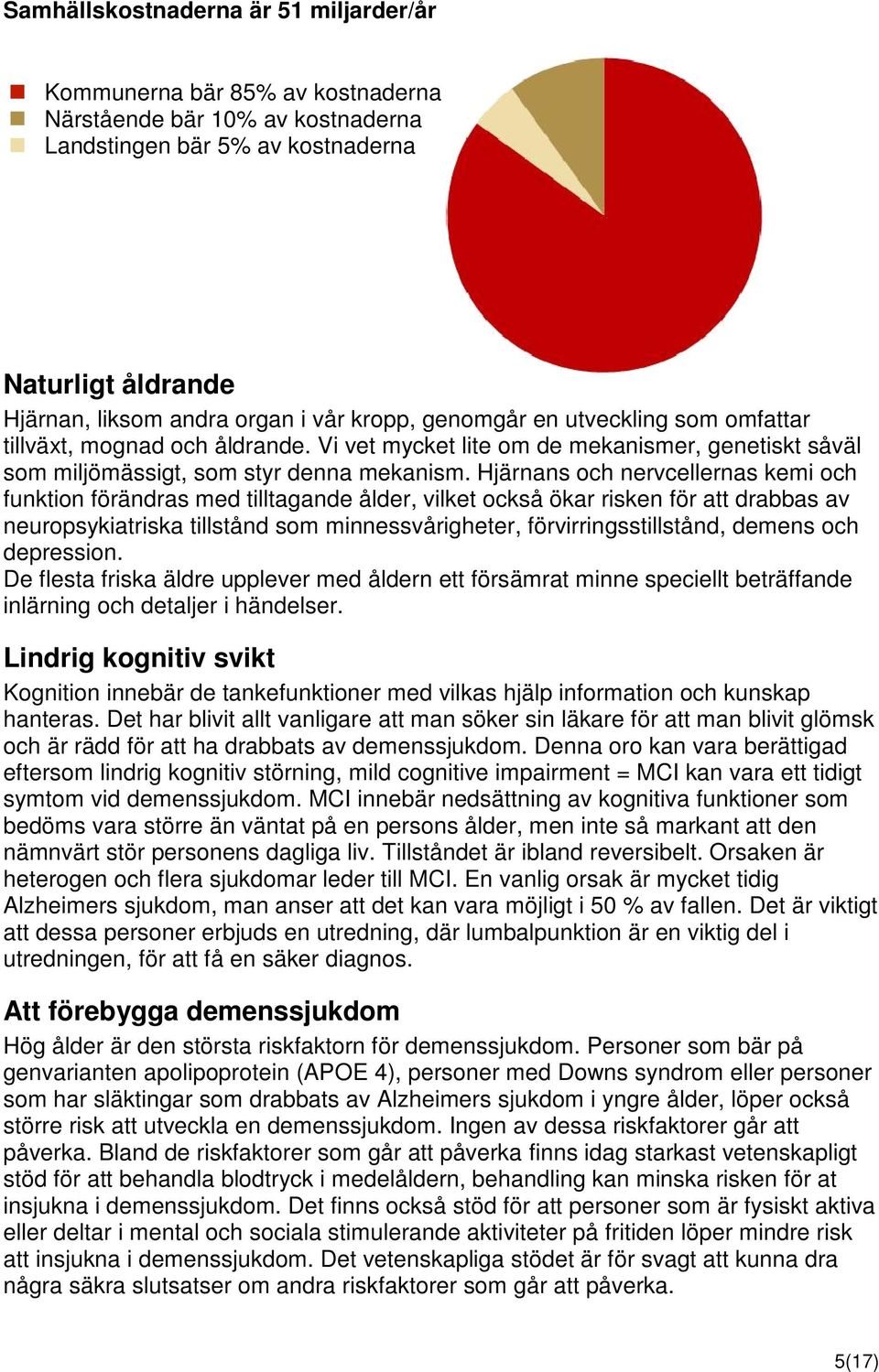 Hjärnans och nervcellernas kemi och funktion förändras med tilltagande ålder, vilket också ökar risken för att drabbas av neuropsykiatriska tillstånd som minnessvårigheter, förvirringsstillstånd,