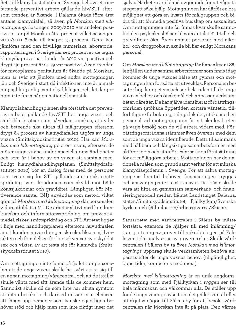 Säsongen 2009/2010 var andelen positiva tester på Morskan åtta procent vilket säsongen 2010/2011 ökade till knappt 15 procent.