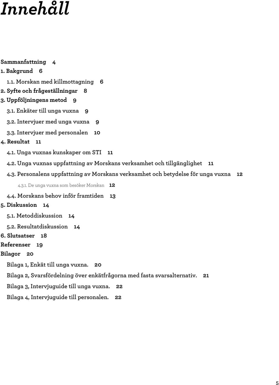 Personalens uppfattning av Morskans verksamhet och betydelse för unga vuxna 12 4.3.1. De unga vuxna som besöker Morskan 12 4.4. Morskans behov inför framtiden 13 5. Diskussion 14 5.1. Metoddiskussion 14 5.