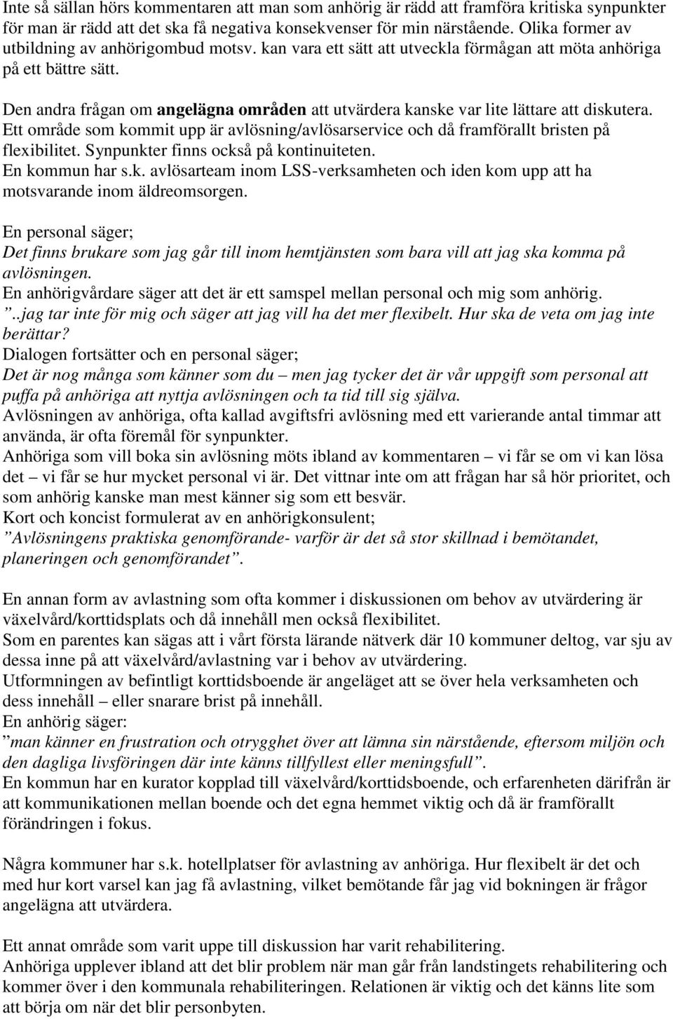 Den andra frågan om angelägna områden att utvärdera kanske var lite lättare att diskutera. Ett område som kommit upp är avlösning/avlösarservice och då framförallt bristen på flexibilitet.