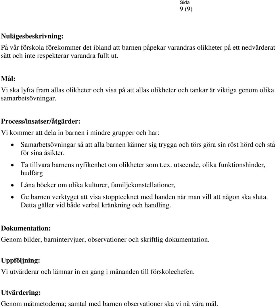 Process/insatser/åtgärder: Vi kommer att dela in barnen i mindre grupper och har: Samarbetsövningar så att alla barnen känner sig trygga och törs göra sin röst hörd och stå för sina åsikter.