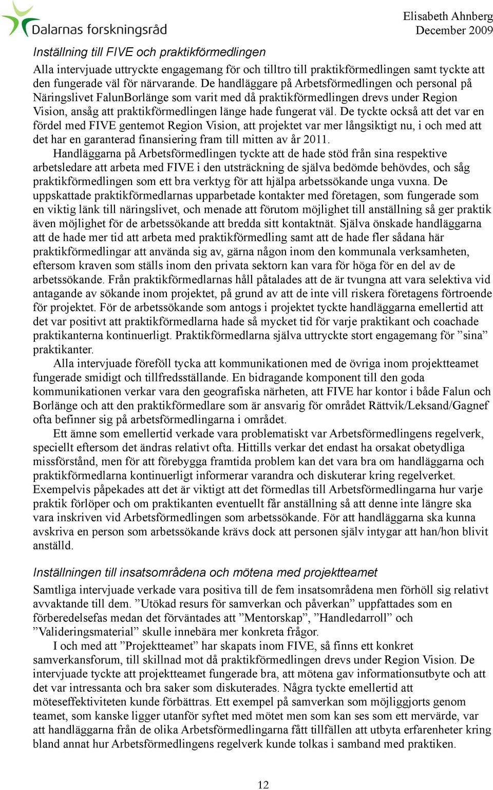 De handläggare på Arbetsförmedlingen och personal på Näringslivet FalunBorlänge som varit med då praktikförmedlingen drevs under Region Vision, ansåg att praktikförmedlingen länge hade fungerat väl.