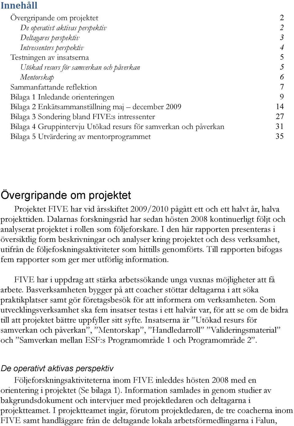 Utökad resurs för samverkan och påverkan 31 Bilaga 5 Utvärdering av mentorprogrammet 35 Övergripande om projektet Projektet FIVE har vid årsskiftet 2009/2010 pågått ett och ett halvt år, halva