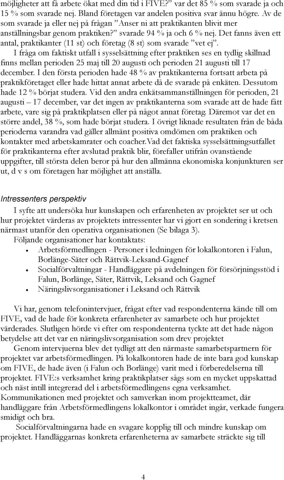 Det fanns även ett antal, praktikanter (11 st) och företag (8 st) som svarade vet ej.
