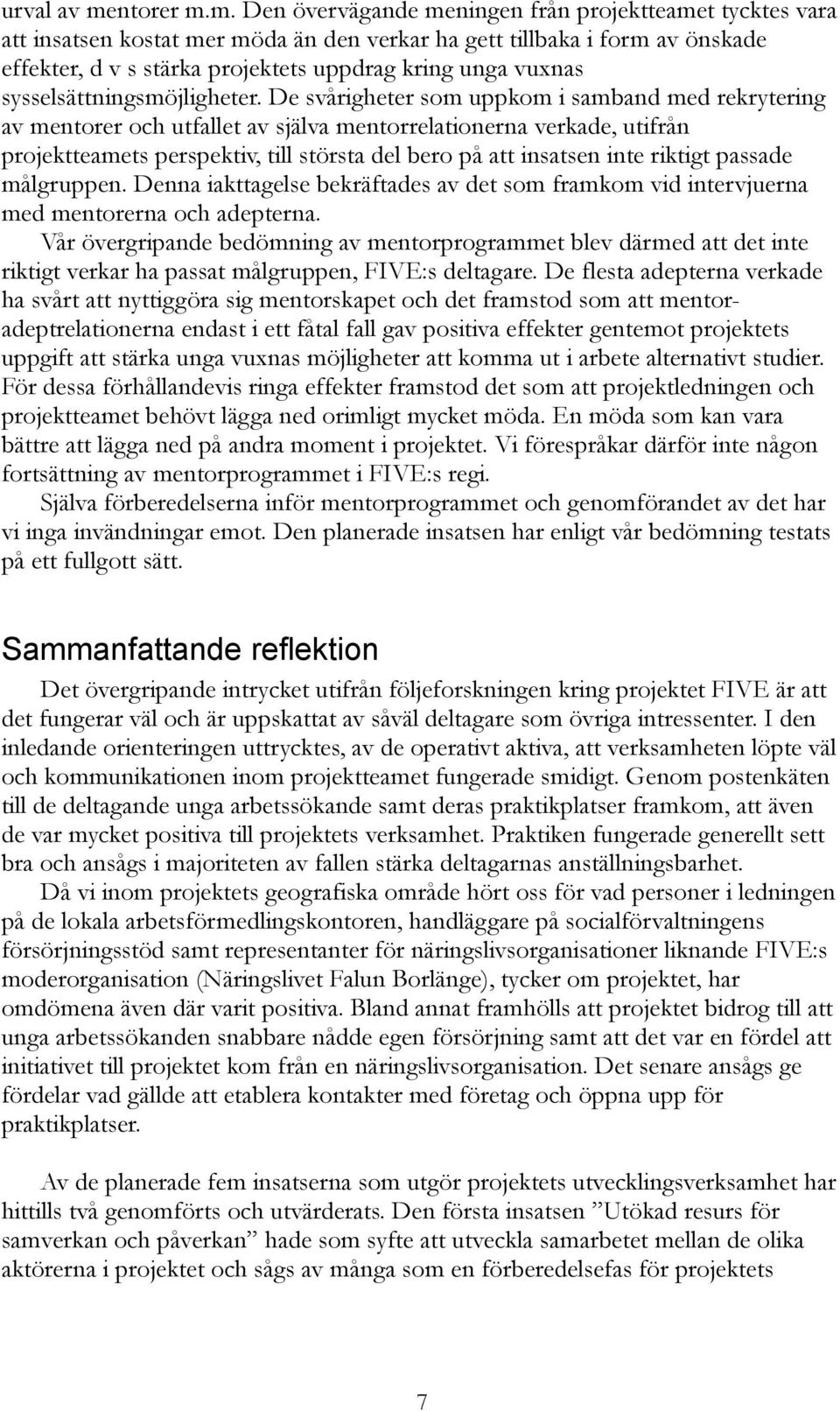 m. Den övervägande meningen från projektteamet tycktes vara att insatsen kostat mer möda än den verkar ha gett tillbaka i form av önskade effekter, d v s stärka projektets uppdrag kring unga vuxnas