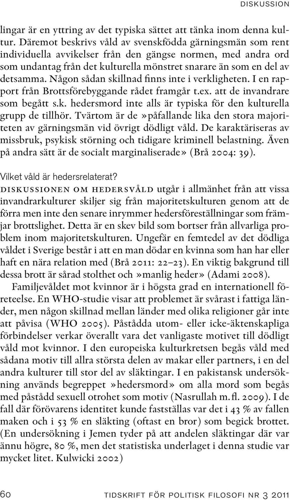 Någon sådan skillnad finns inte i verkligheten. I en rapport från Brottsförebyggande rådet framgår t.ex. att de invandrare som begått s.k. hedersmord inte alls är typiska för den kulturella grupp de tillhör.