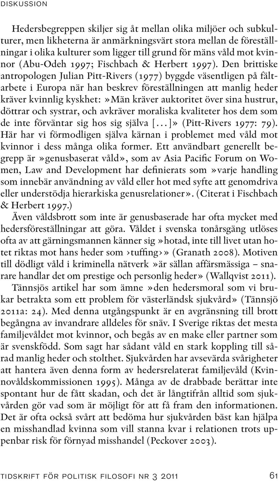 Den brittiske antropologen Julian Pitt-Rivers (1977) byggde väsentligen på fältarbete i Europa när han beskrev föreställningen att manlig heder kräver kvinnlig kyskhet:»män kräver auktoritet över