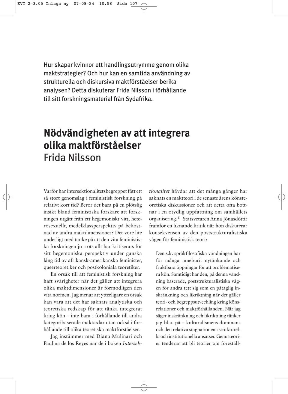 Nödvändigheten av att integrera olika maktförståelser Frida Nilsson Varför har intersektionalitetsbegreppet fått ett så stort genomslag i feministisk forskning på relativt kort tid?