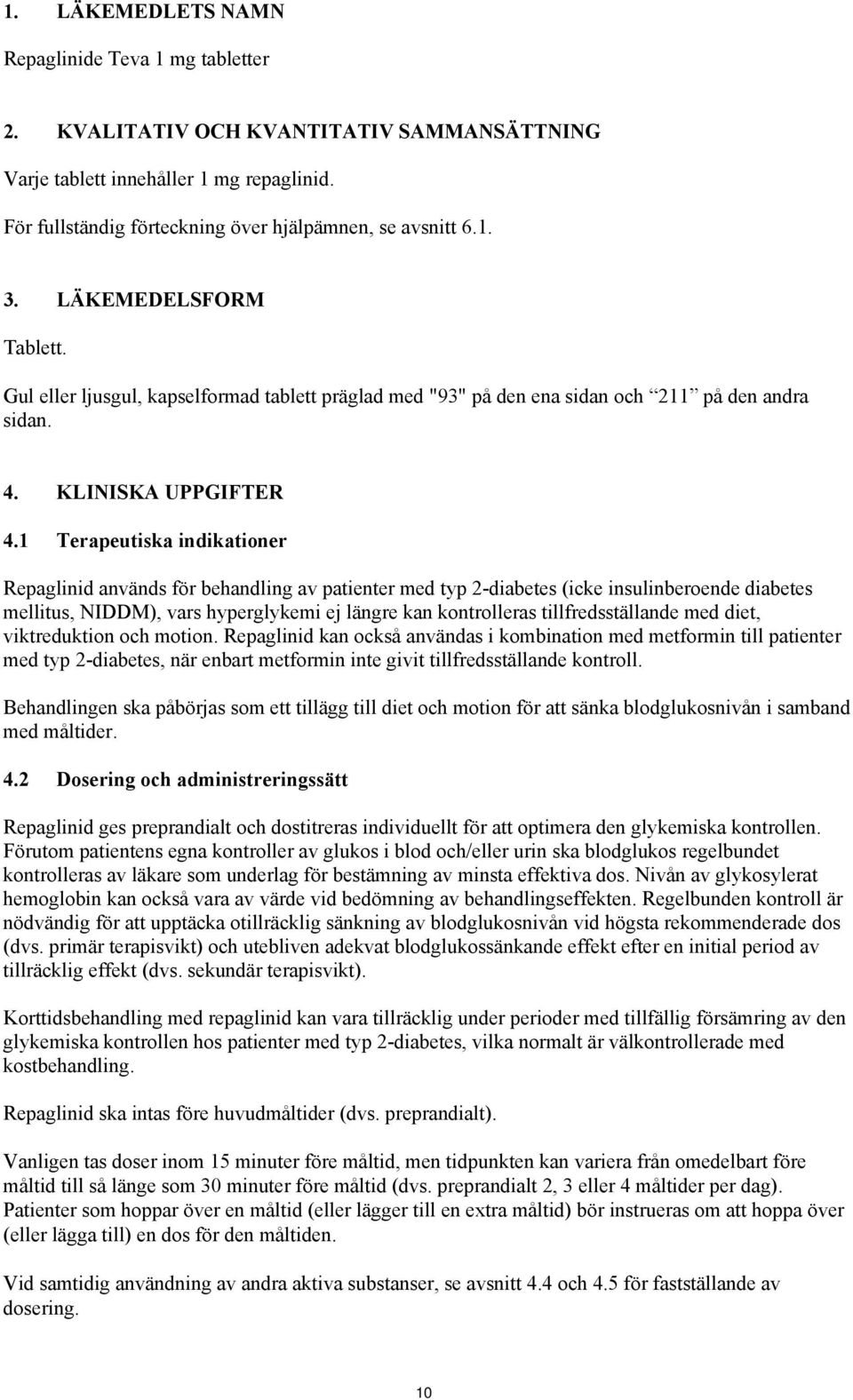 1 Terapeutiska indikationer Repaglinid används för behandling av patienter med typ 2-diabetes (icke insulinberoende diabetes mellitus, NIDDM), vars hyperglykemi ej längre kan kontrolleras