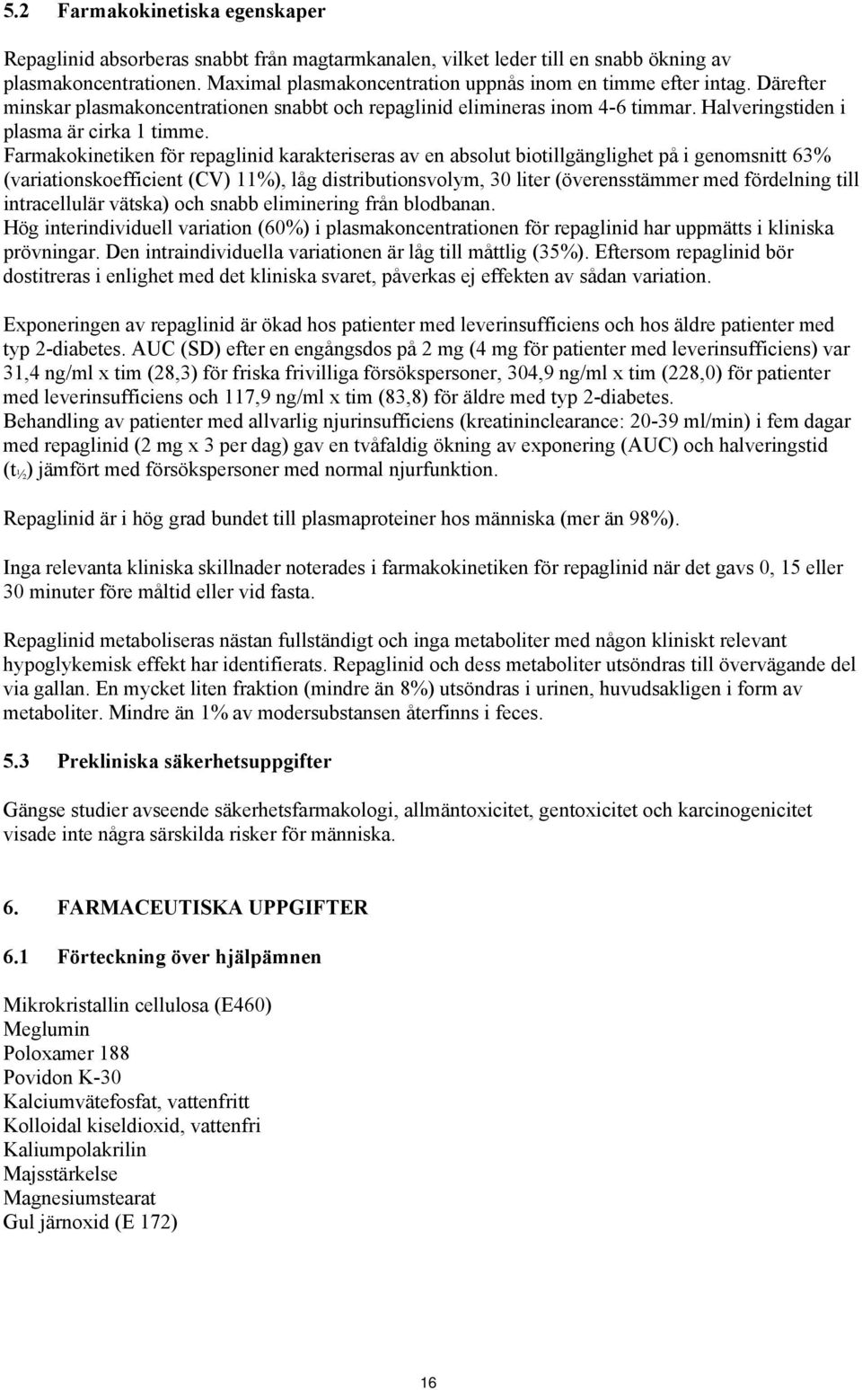 Farmakokinetiken för repaglinid karakteriseras av en absolut biotillgänglighet på i genomsnitt 63% (variationskoefficient (CV) 11%), låg distributionsvolym, 30 liter (överensstämmer med fördelning