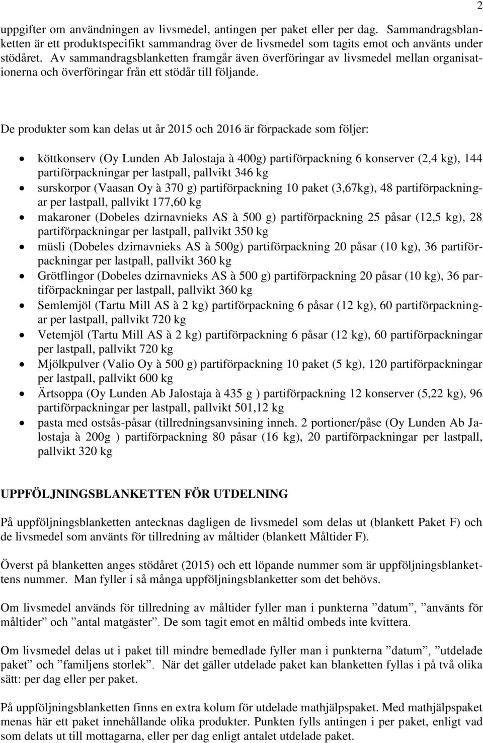 2 De produkter som kan delas ut år 2015 och 2016 är förpackade som följer: köttkonserv (Oy Lunden Ab Jalostaja à 400g) partiförpackning 6 konserver (2,4 kg), 144 partiförpackningar per lastpall,