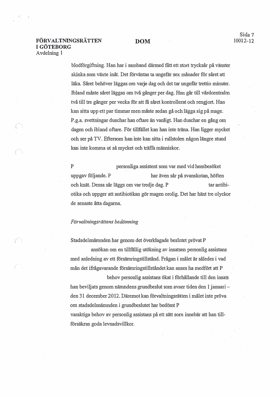 Han går till vårdcentralen två till tre gånger er vecka för att få såret kontrollerat och rengjort. Han kan sitta u ett ar timmar men måste sedan gå och lägga sig å mage. P.g.a. svettningar duschar han oftare än vanligt.