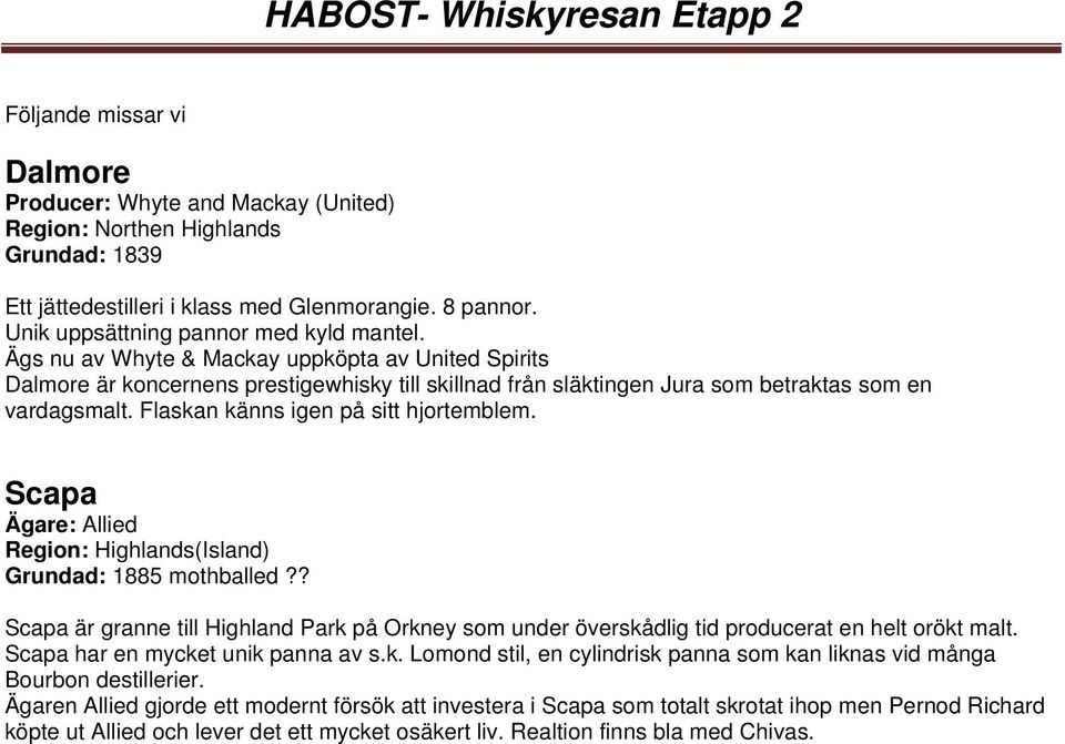 Scapa Ägare: Allied Region: Highlands(Island) Grundad: 1885 mothballed?? Scapa är granne till Highland Park på Orkney som under överskådlig tid producerat en helt orökt malt.