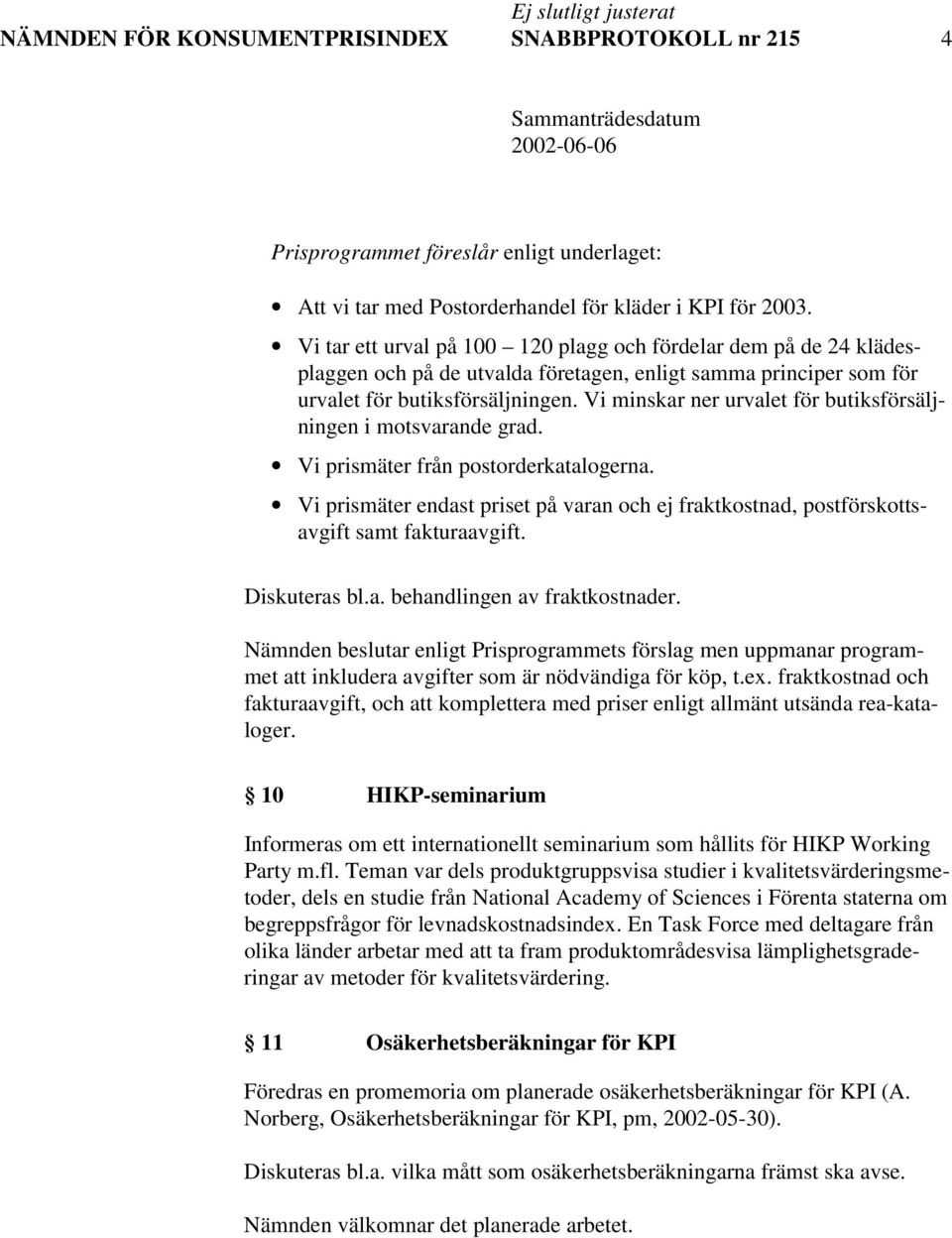 Vi minskar ner urvalet för butiksförsäljningen i motsvarande grad. Vi prismäter från postorderkatalogerna.