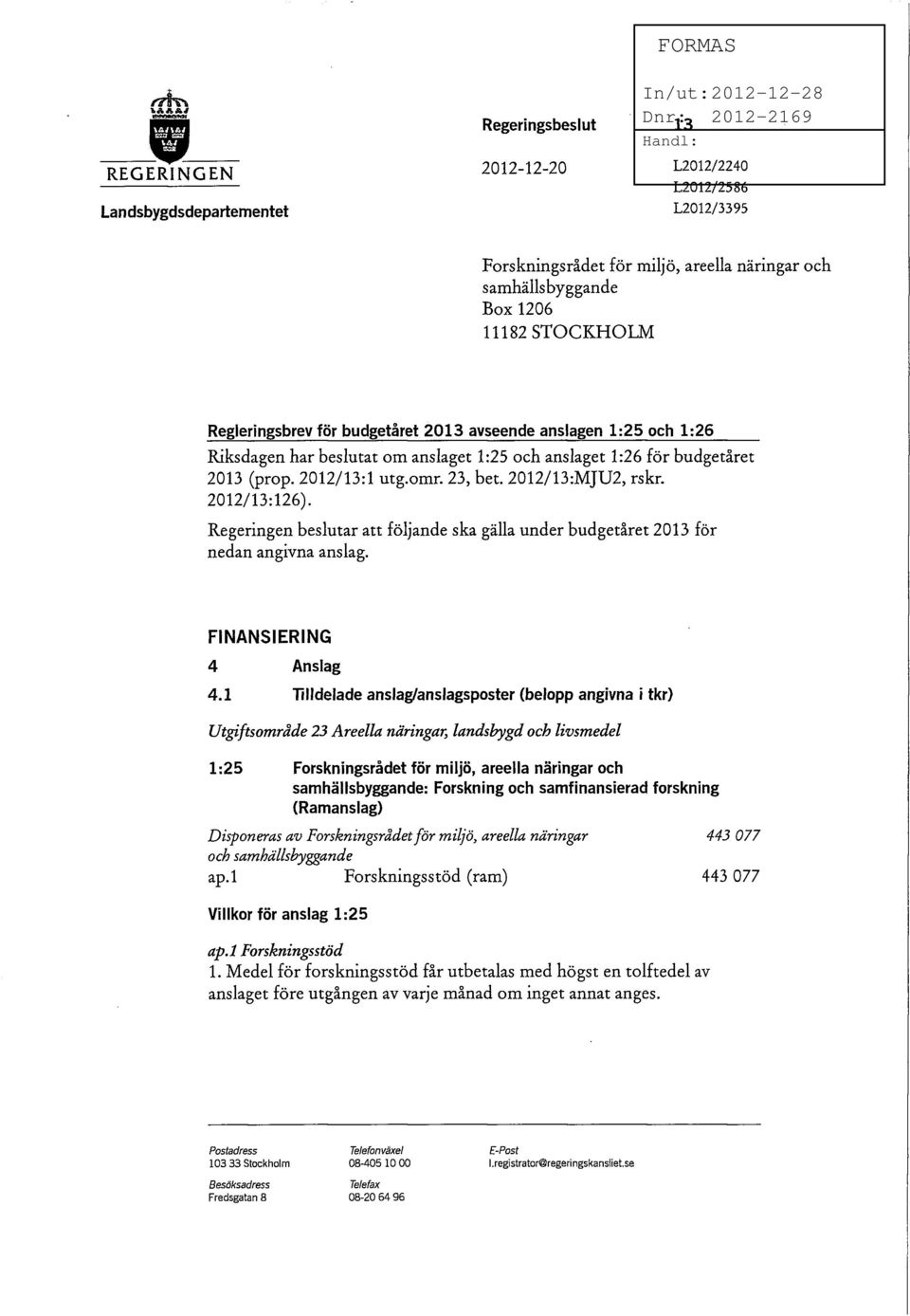 2012/13:1 utg.omr. 23, bet. 2012/13:MJU2, rskr. 2012/13:126). Regeringen beslutar att följande ska gälla under budgetåret 2013 för nedan angivna anslag. FINANSIERING 4 Anslag 4.