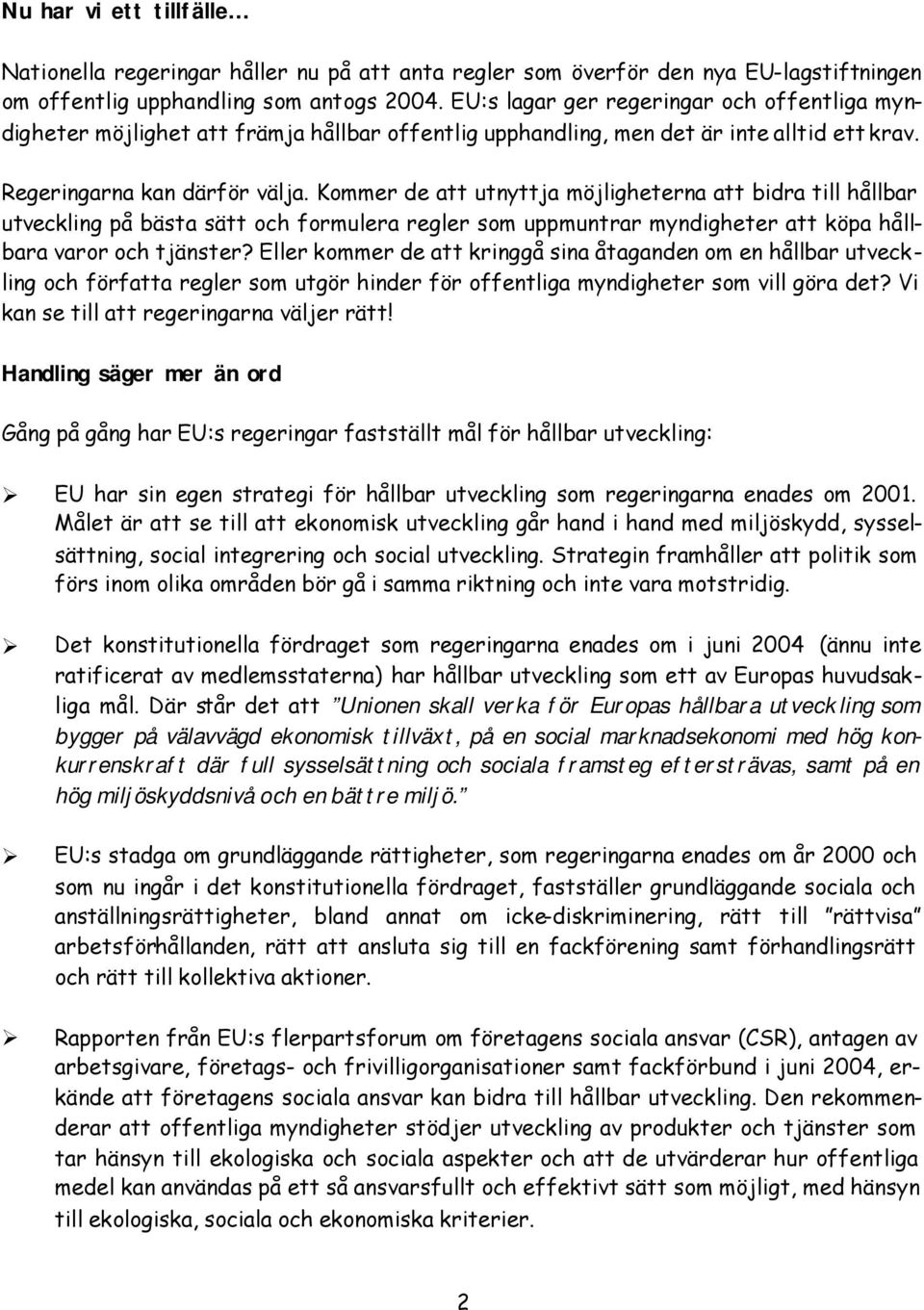 Kommer de att utnyttja möjligheterna att bidra till hållbar utveckling på bästa sätt och formulera regler som uppmuntrar myndigheter att köpa hållbara varor och tjänster?