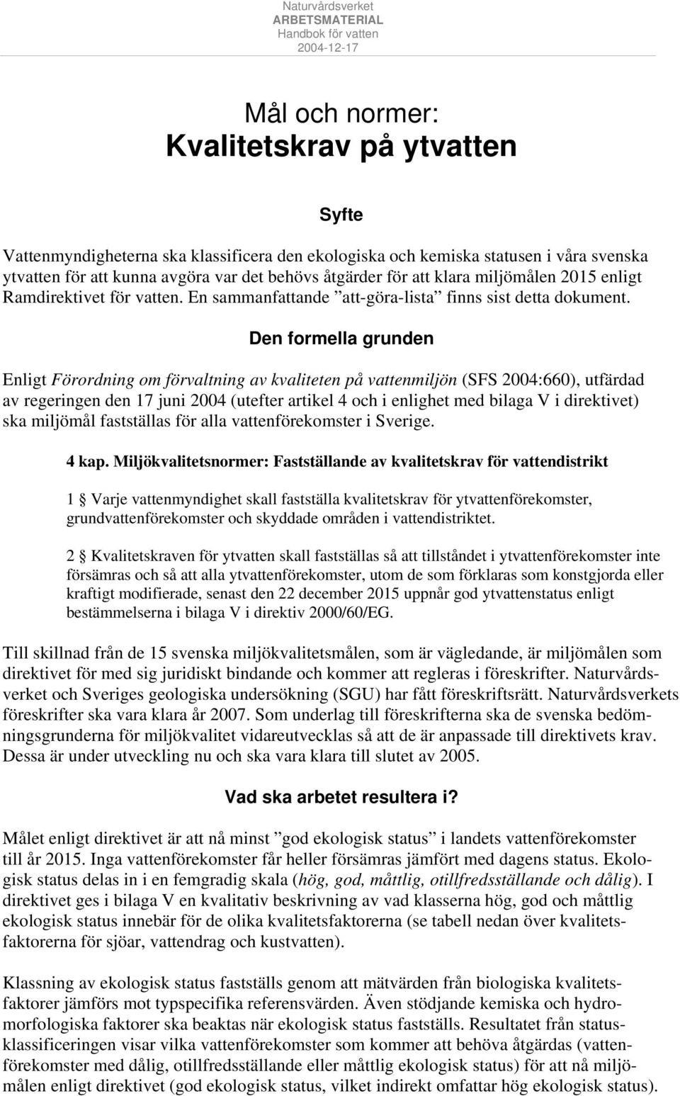 Den formella grunden Enligt Förordning om förvaltning av kvaliteten på vattenmiljön (SFS 2004:660), utfärdad av regeringen den 17 juni 2004 (utefter artikel 4 och i enlighet med bilaga V i