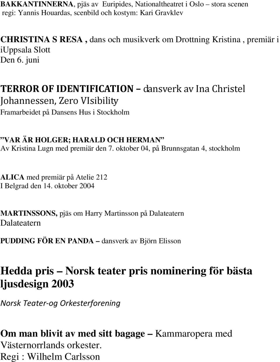 juni TERROR OF IDENTIFICATION dansverk av Ina Christel Johannessen, Zero VIsibility Framarbeidet på Dansens Hus i Stockholm VAR ÄR HOLGER; HARALD OCH HERMAN Av Kristina Lugn med premiär den 7.