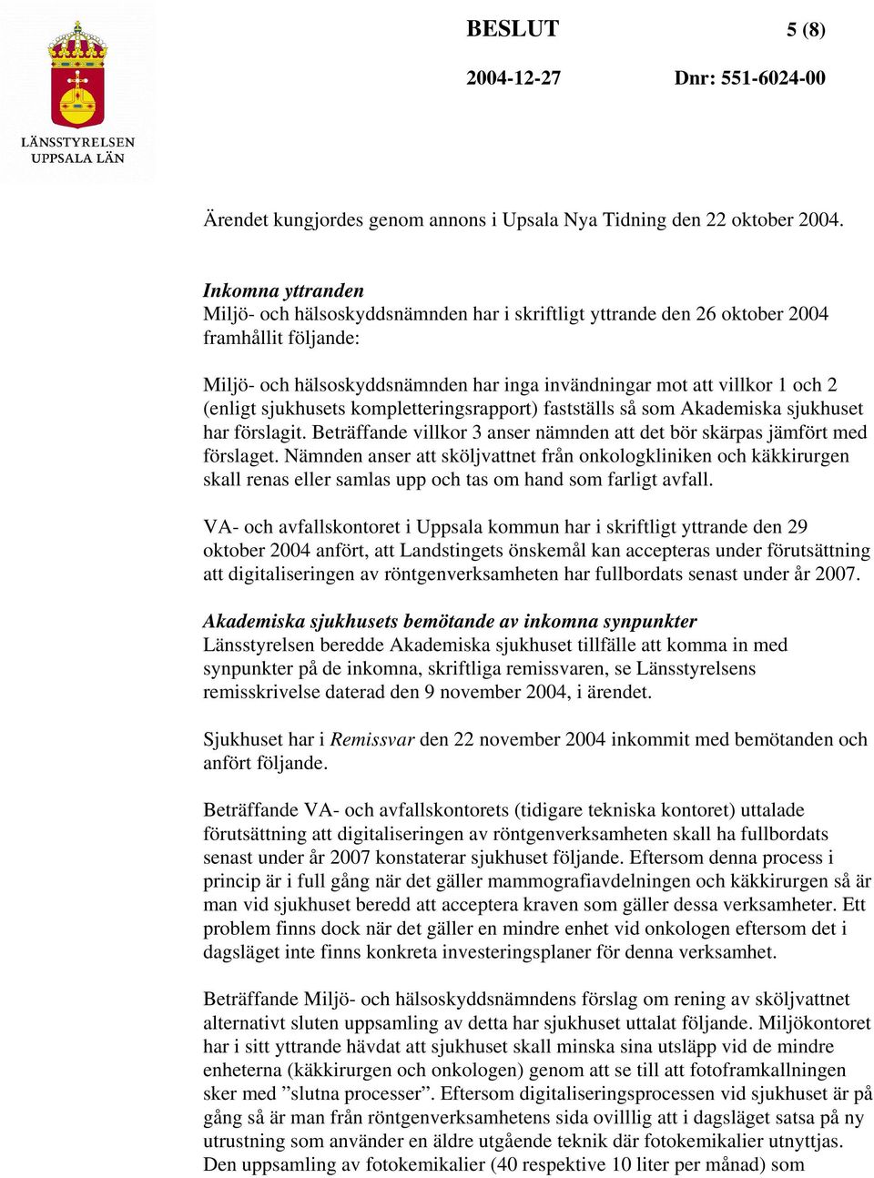 sjukhusets kompletteringsrapport) fastställs så som Akademiska sjukhuset har förslagit. Beträffande villkor 3 anser nämnden att det bör skärpas jämfört med förslaget.