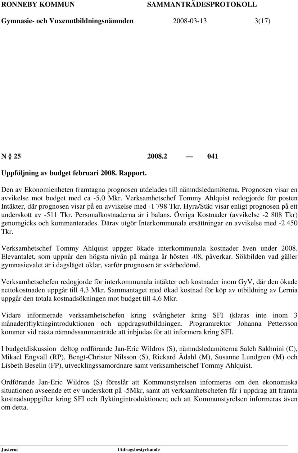 Hyra/Städ visar enligt prognosen på ett underskott av -511 Tkr. Personalkostnaderna är i balans. Övriga Kostnader (avvikelse -2 808 Tkr) genomgicks och kommenterades.