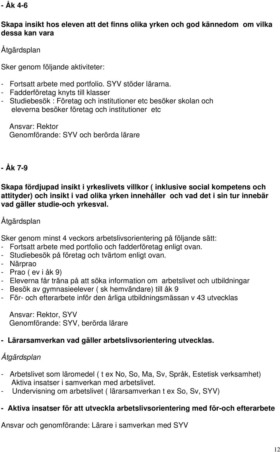 - Åk 7-9 Skapa fördjupad insikt i yrkeslivets villkor ( inklusive social kompetens och attityder) och insikt i vad olika yrken innehåller och vad det i sin tur innebär vad gäller studie-och yrkesval.