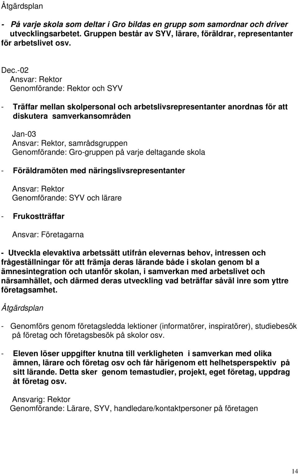 Genomförande: Gro-gruppen på varje deltagande skola - Föräldramöten med näringslivsrepresentanter Ansvar: Rektor Genomförande: SYV och lärare - Frukostträffar Ansvar: Företagarna - Utveckla