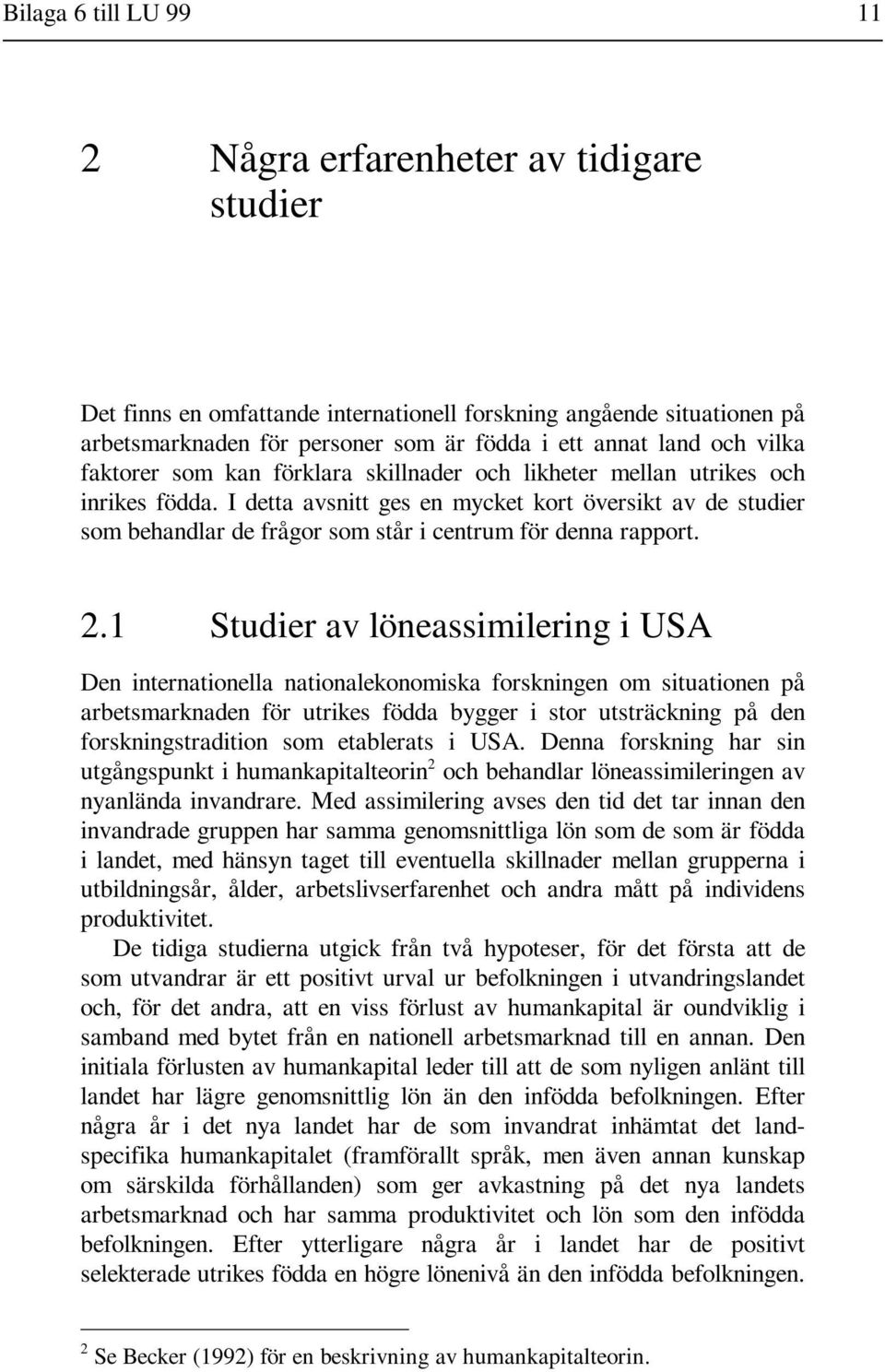 I detta avsnitt ges en mycket kort översikt av de studier som behandlar de frågor som står i centrum för denna rapport. 2.