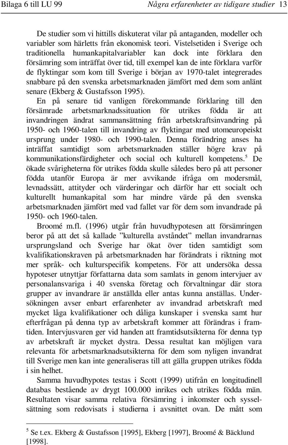 Sverige i början av 1970-talet integrerades snabbare på den svenska arbetsmarknaden jämfört med dem som anlänt senare (Ekberg & Gustafsson 1995).