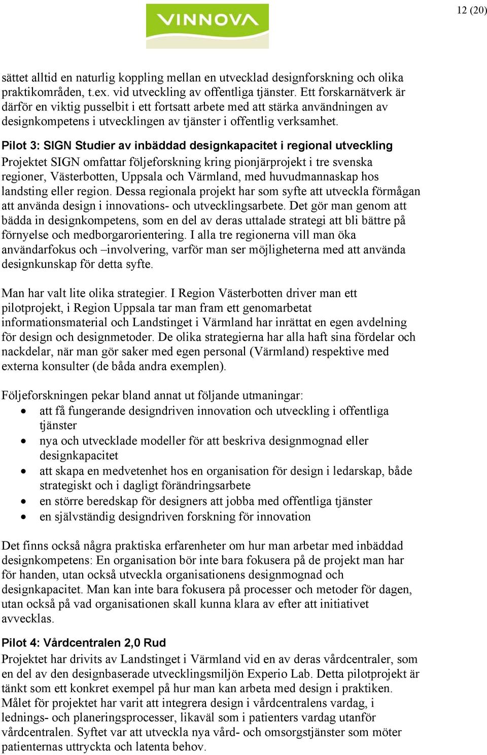 Pilot 3: SIGN Studier av inbäddad designkapacitet i regional utveckling Projektet SIGN omfattar följeforskning kring pionjärprojekt i tre svenska regioner, Västerbotten, Uppsala och Värmland, med