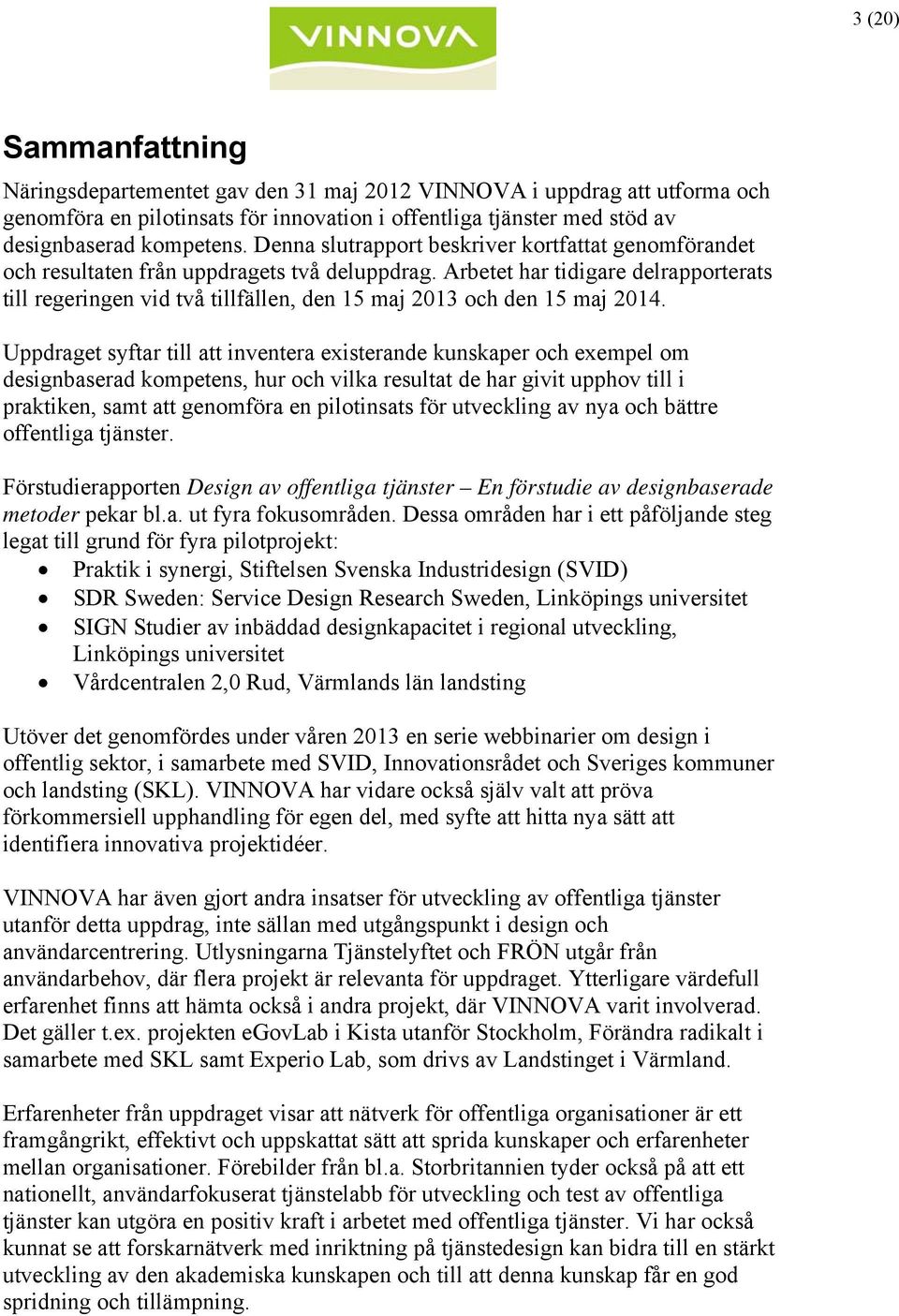 Arbetet har tidigare delrapporterats till regeringen vid två tillfällen, den 15 maj 2013 och den 15 maj 2014.