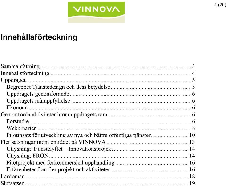 .. 8 Pilotinsats för utveckling av nya och bättre offentliga tjänster... 10 Fler satsningar inom området på VINNOVA.