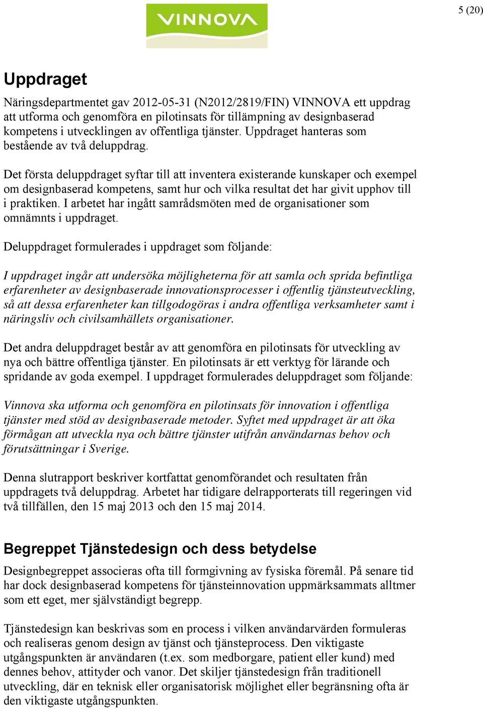 Det första deluppdraget syftar till att inventera existerande kunskaper och exempel om designbaserad kompetens, samt hur och vilka resultat det har givit upphov till i praktiken.