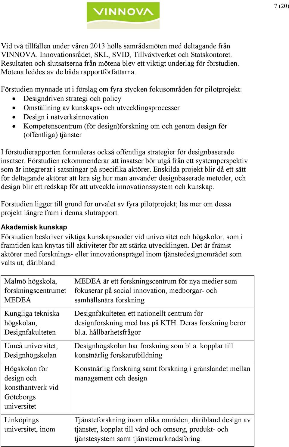 Förstudien mynnade ut i förslag om fyra stycken fokusområden för pilotprojekt: Designdriven strategi och policy Omställning av kunskaps- och utvecklingsprocesser Design i nätverksinnovation