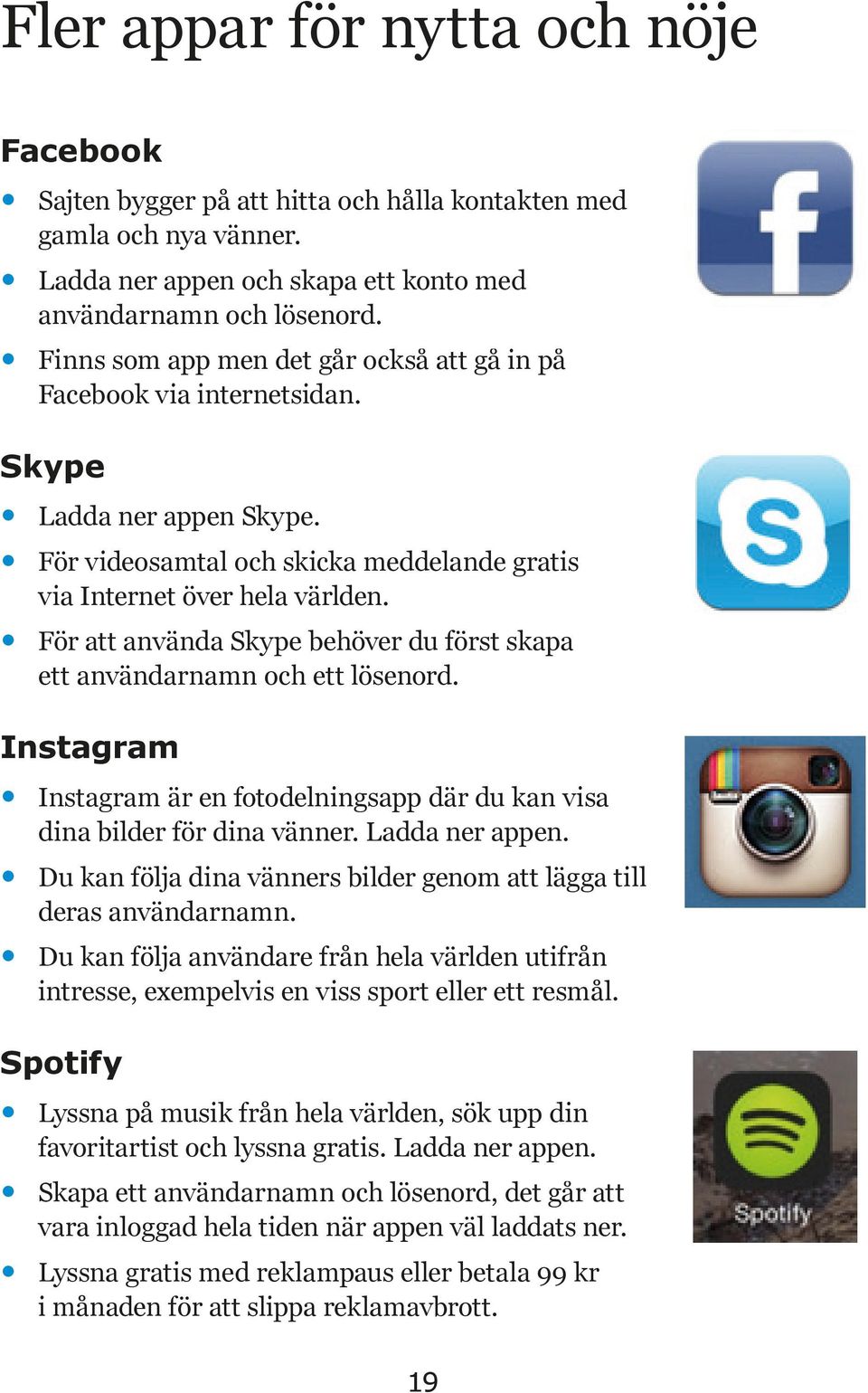 För att använda Skype behöver du först skapa ett användarnamn och ett lösenord. Instagram Instagram är en fotodelningsapp där du kan visa dina bilder för dina vänner. Ladda ner appen.